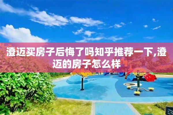澄迈买房子后悔了吗知乎推荐一下,澄迈的房子怎么样