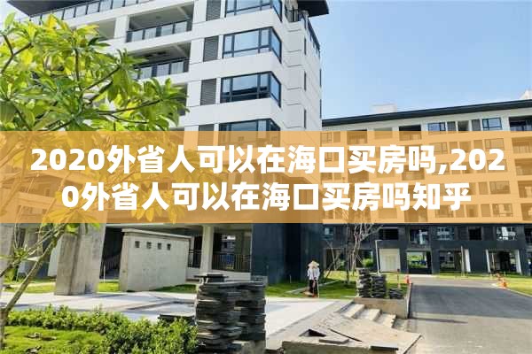 2020外省人可以在海口买房吗,2020外省人可以在海口买房吗知乎