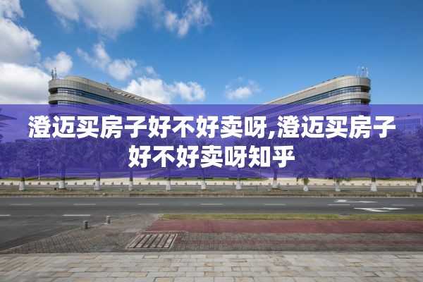 澄迈买房子好不好卖呀,澄迈买房子好不好卖呀知乎