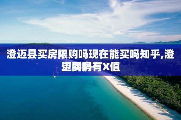 澄迈县买房限购吗现在能买吗知乎,澄迈买房有X值
空间吗