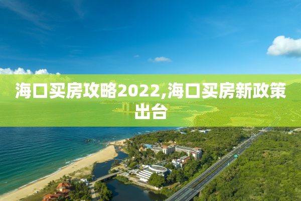 海口买房攻略2022,海口买房新政策出台