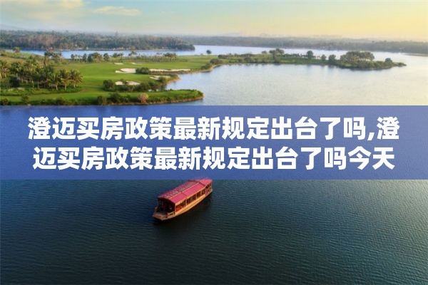 澄迈买房政策最新规定出台了吗,澄迈买房政策最新规定出台了吗今天