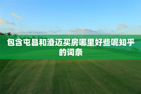 包含屯昌和澄迈买房哪里好些呢知乎的词条