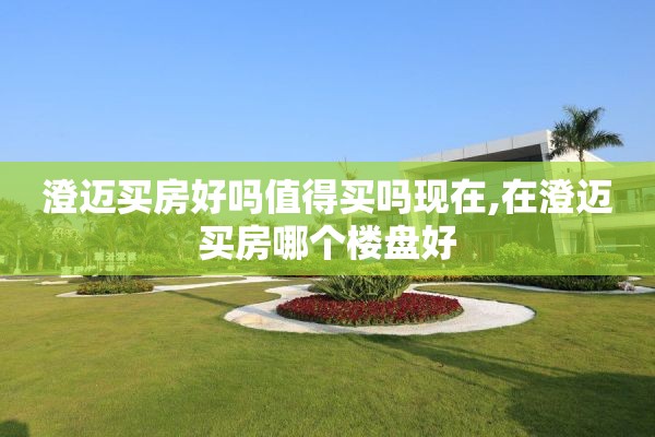 澄迈买房好吗值得买吗现在,在澄迈买房哪个楼盘好