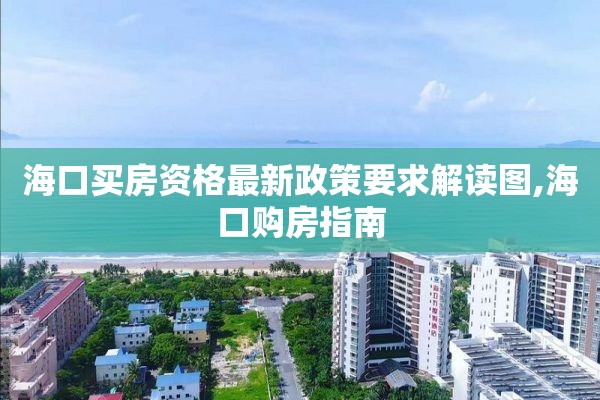 海口买房资格最新政策要求解读图,海口购房指南