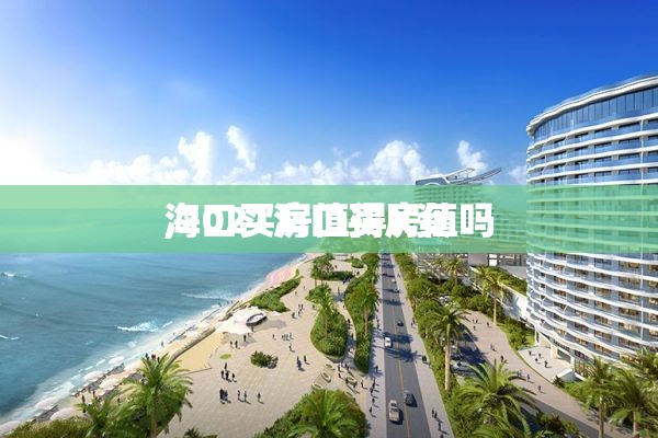 海口买房值得X资
,2021海口买房值吗