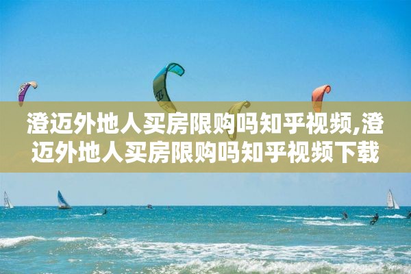 澄迈外地人买房限购吗知乎视频,澄迈外地人买房限购吗知乎视频下载