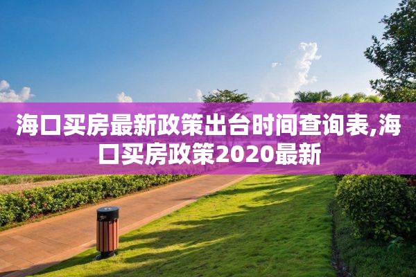 海口买房最新政策出台时间查询表,海口买房政策2020最新