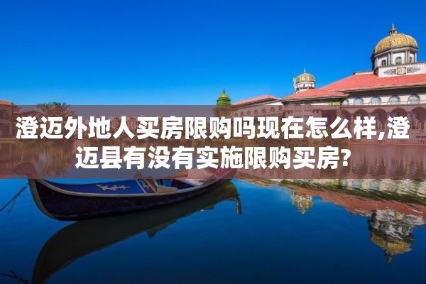 澄迈外地人买房限购吗现在怎么样,澄迈县有没有实施限购买房?