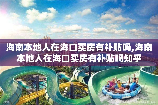 海南本地人在海口买房有补贴吗,海南本地人在海口买房有补贴吗知乎