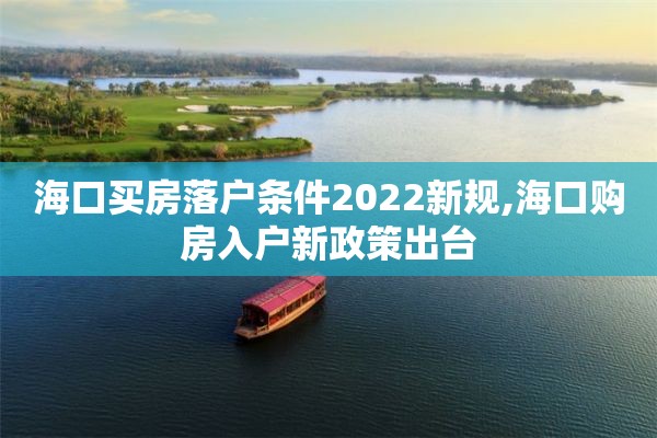 海口买房落户条件2022新规,海口购房入户新政策出台