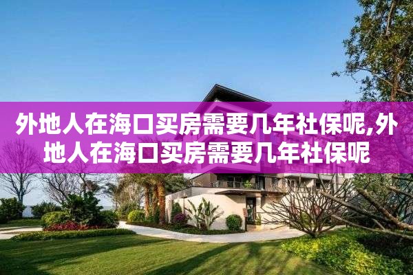 外地人在海口买房需要几年社保呢,外地人在海口买房需要几年社保呢
