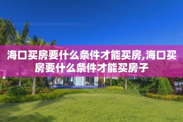 海口买房要什么条件才能买房,海口买房要什么条件才能买房子