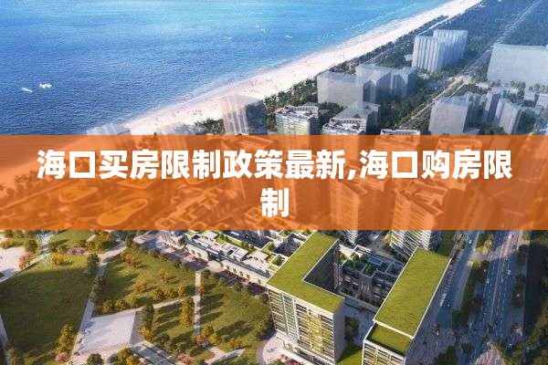 海口买房限制政策最新,海口购房限制