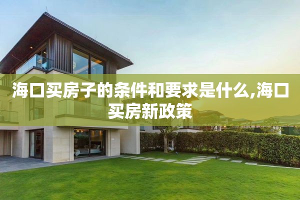 海口买房子的条件和要求是什么,海口买房新政策