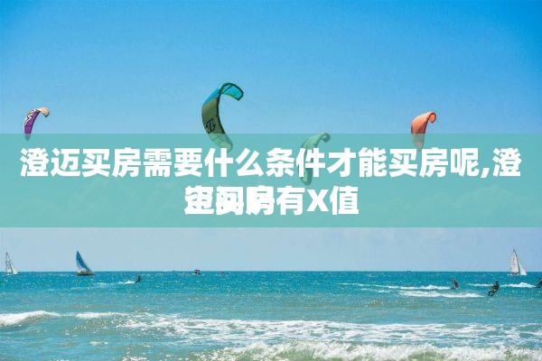 澄迈买房需要什么条件才能买房呢,澄迈买房有X值 空间吗