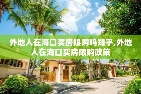 外地人在海口买房限购吗知乎,外地人在海口买房限购政策