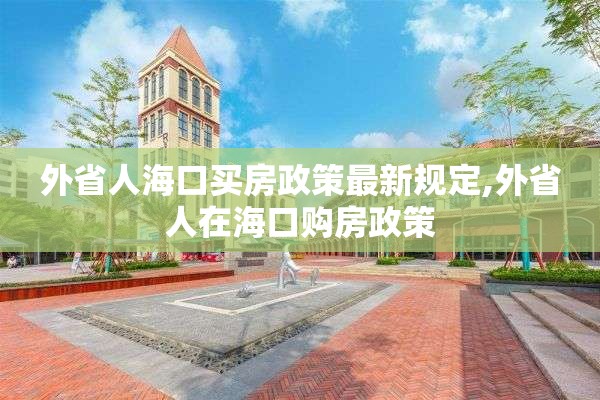 外省人海口买房政策最新规定,外省人在海口购房政策