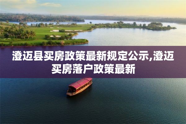 澄迈县买房政策最新规定公示,澄迈买房落户政策最新