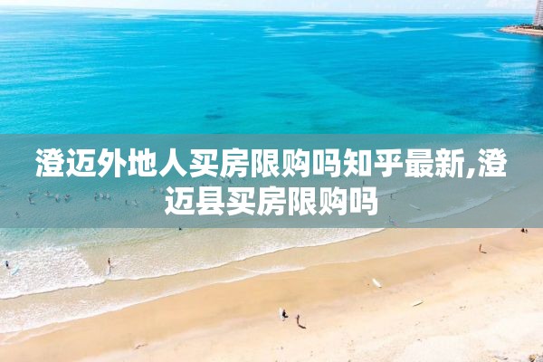 澄迈外地人买房限购吗知乎最新,澄迈县买房限购吗