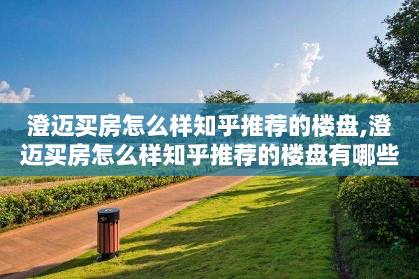 澄迈买房怎么样知乎推荐的楼盘,澄迈买房怎么样知乎推荐的楼盘有哪些