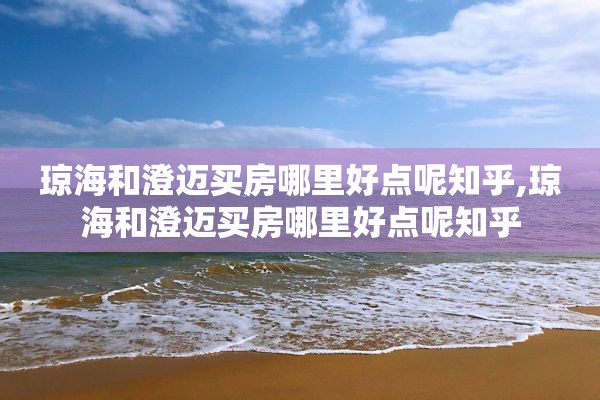 琼海和澄迈买房哪里好点呢知乎,琼海和澄迈买房哪里好点呢知乎
