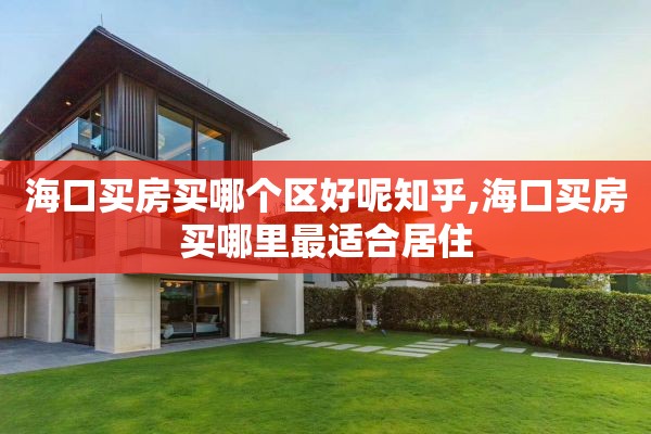 海口买房买哪个区好呢知乎,海口买房买哪里最适合居住