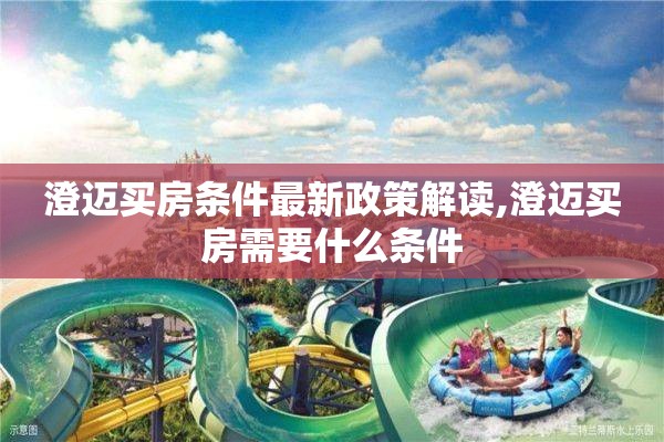 澄迈买房条件最新政策解读,澄迈买房需要什么条件
