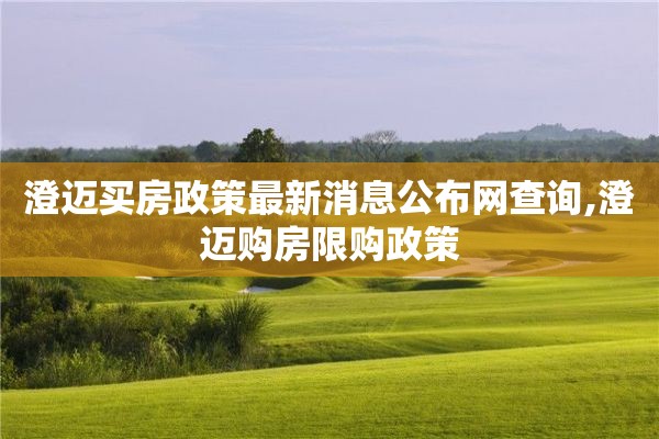 澄迈买房政策最新消息公布网查询,澄迈购房限购政策