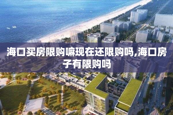 海口买房限购嘛现在还限购吗,海口房子有限购吗