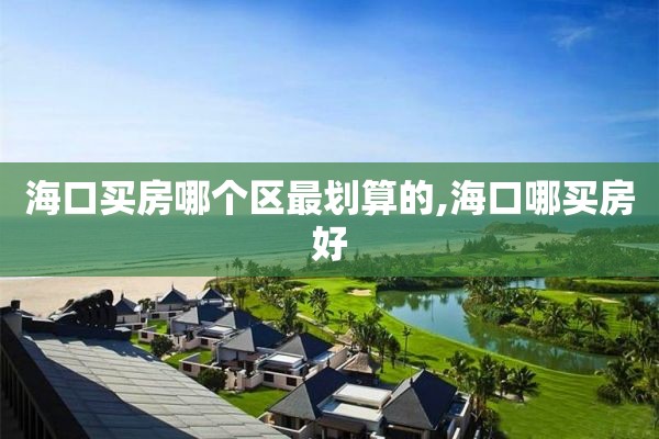 海口买房哪个区最划算的,海口哪买房好