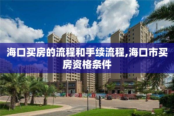 海口买房的流程和手续流程,海口市买房资格条件