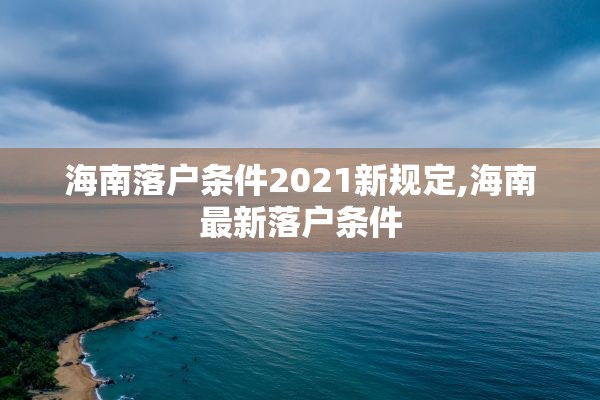 海南落户条件2021新规定,海南最新落户条件