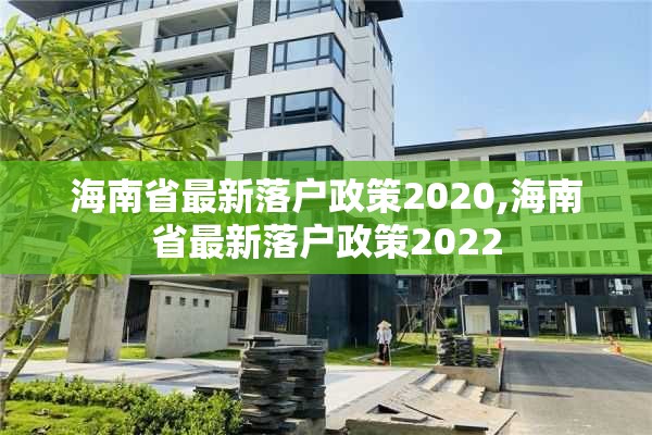 海南省最新落户政策2020,海南省最新落户政策2022