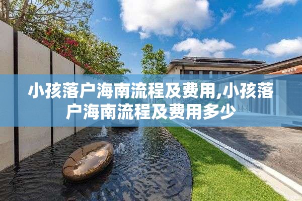 小孩落户海南流程及费用,小孩落户海南流程及费用多少