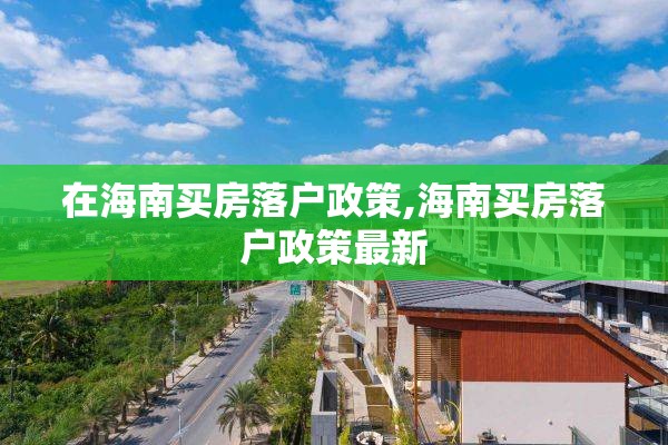 在海南买房落户政策,海南买房落户政策最新