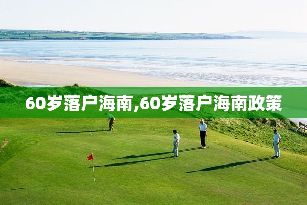 60岁落户海南,60岁落户海南政策