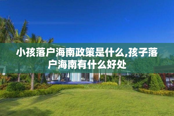 小孩落户海南政策是什么,孩子落户海南有什么好处