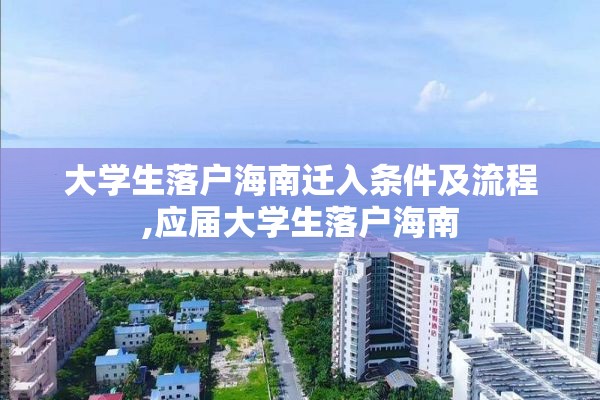 大学生落户海南迁入条件及流程,应届大学生落户海南