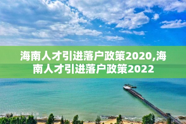 海南人才引进落户政策2020,海南人才引进落户政策2022