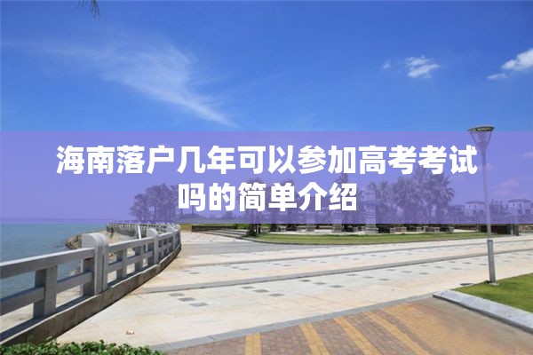 海南落户几年可以参加高考考试吗的简单介绍