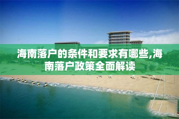 海南落户的条件和要求有哪些,海南落户政策全面解读