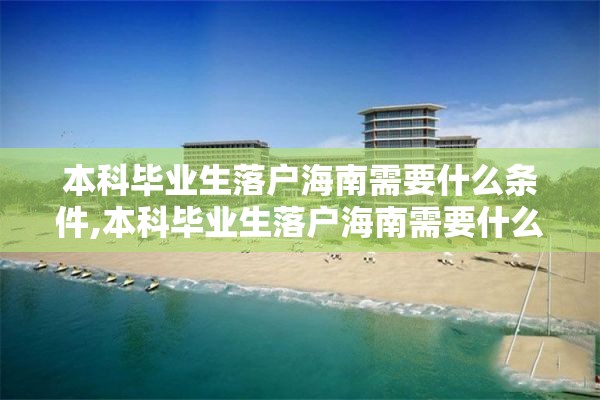 本科毕业生落户海南需要什么条件,本科毕业生落户海南需要什么条件呢
