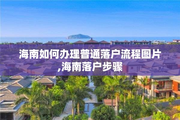 海南如何办理普通落户流程图片,海南落户步骤