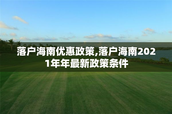 落户海南优惠政策,落户海南2021年年最新政策条件