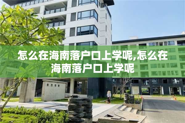 怎么在海南落户口上学呢,怎么在海南落户口上学呢