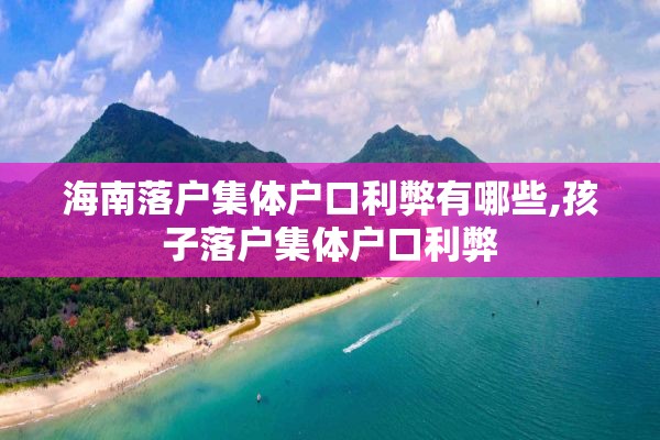 海南落户集体户口利弊有哪些,孩子落户集体户口利弊