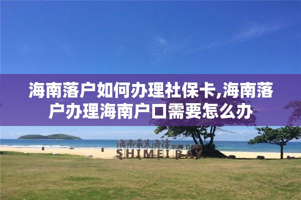 海南落户如何办理社保卡,海南落户办理海南户口需要怎么办