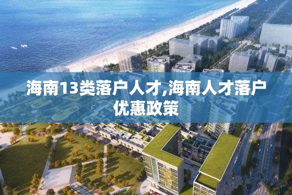 海南13类落户人才,海南人才落户优惠政策