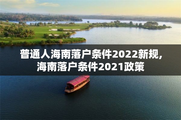 普通人海南落户条件2022新规,海南落户条件2021政策